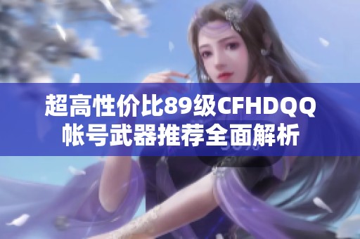 超高性价比89级CFHDQQ帐号武器推荐全面解析
