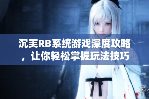 沉芙RB系统游戏深度攻略，让你轻松掌握玩法技巧