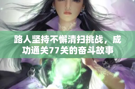 路人坚持不懈清扫挑战，成功通关77关的奋斗故事
