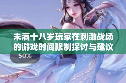 未满十八岁玩家在刺激战场的游戏时间限制探讨与建议