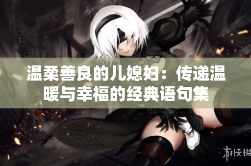 温柔善良的儿媳妇：传递温暖与幸福的经典语句集