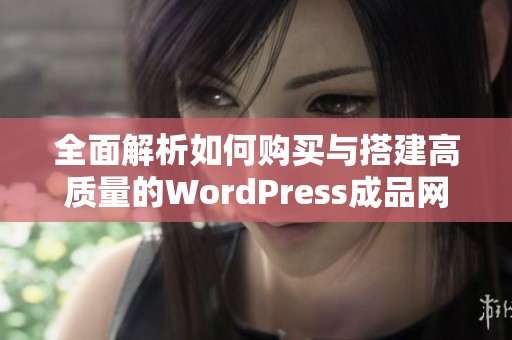 全面解析如何购买与搭建高质量的WordPress成品网站