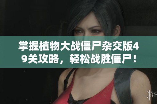 掌握植物大战僵尸杂交版49关攻略，轻松战胜僵尸！