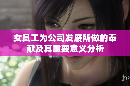 女员工为公司发展所做的奉献及其重要意义分析