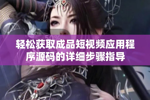 轻松获取成品短视频应用程序源码的详细步骤指导