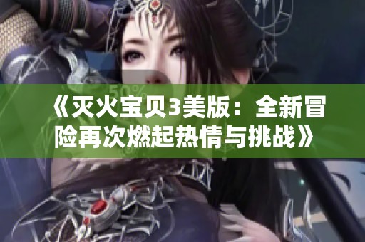 《灭火宝贝3美版：全新冒险再次燃起热情与挑战》