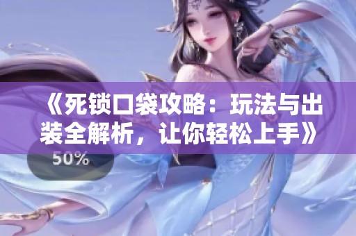 《死锁口袋攻略：玩法与出装全解析，让你轻松上手》