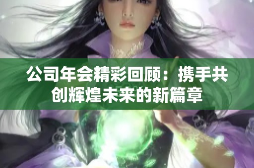 公司年会精彩回顾：携手共创辉煌未来的新篇章