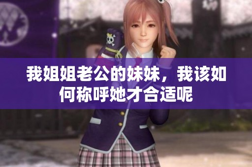 我姐姐老公的妹妹，我该如何称呼她才合适呢