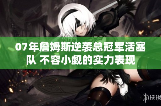 07年詹姆斯逆袭总冠军活塞队 不容小觑的实力表现
