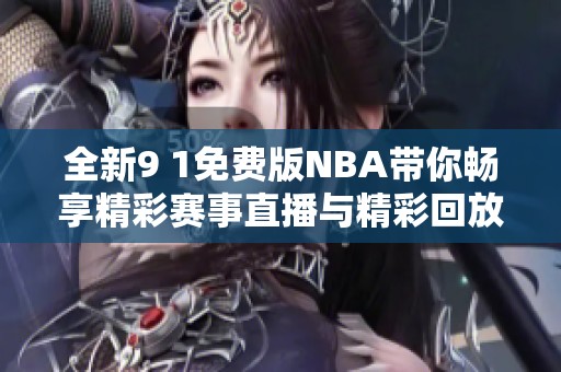 全新9 1免费版NBA带你畅享精彩赛事直播与精彩回放