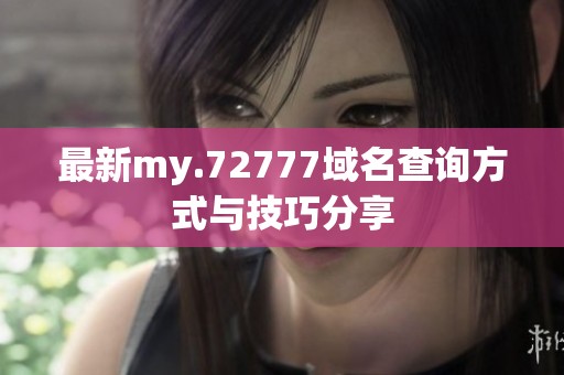 最新my.72777域名查询方式与技巧分享