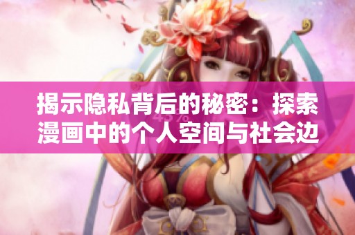 揭示隐私背后的秘密：探索漫画中的个人空间与社会边界