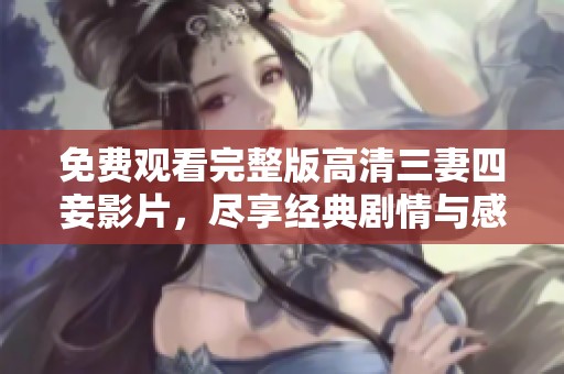 免费观看完整版高清三妻四妾影片，尽享经典剧情与感人故事