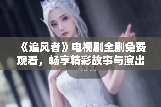《追风者》电视剧全剧免费观看，畅享精彩故事与演出