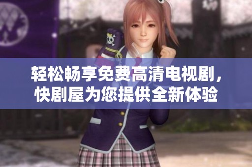 轻松畅享免费高清电视剧，快剧屋为您提供全新体验