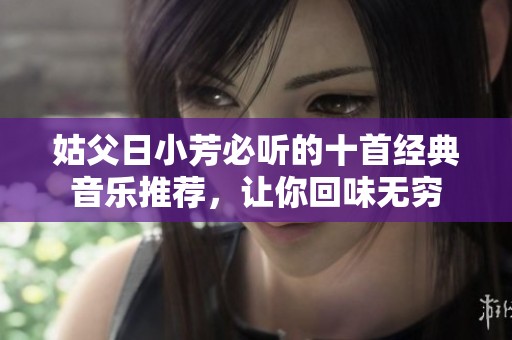 姑父日小芳必听的十首经典音乐推荐，让你回味无穷