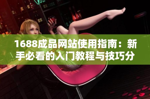 1688成品网站使用指南：新手必看的入门教程与技巧分享