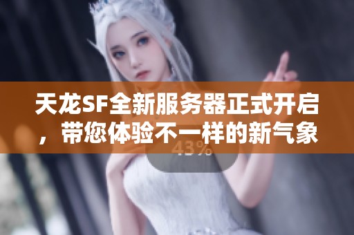 天龙SF全新服务器正式开启，带您体验不一样的新气象