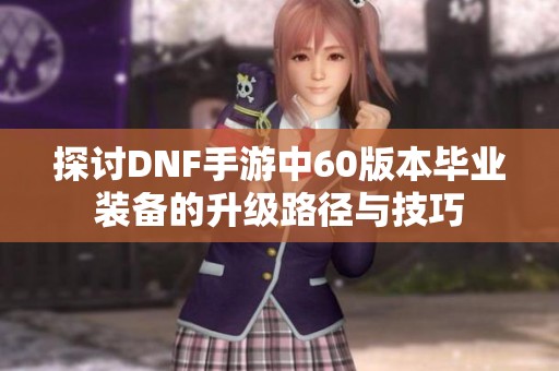 探讨DNF手游中60版本毕业装备的升级路径与技巧