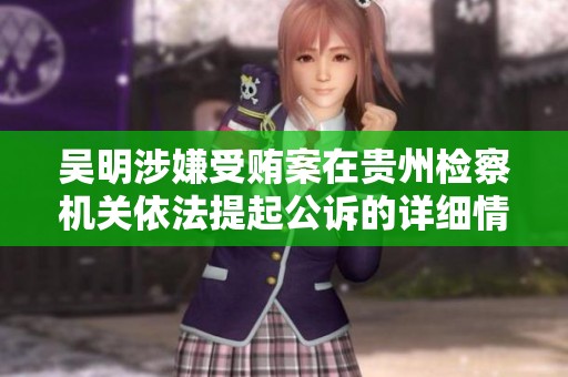 吴明涉嫌受贿案在贵州检察机关依法提起公诉的详细情况分析
