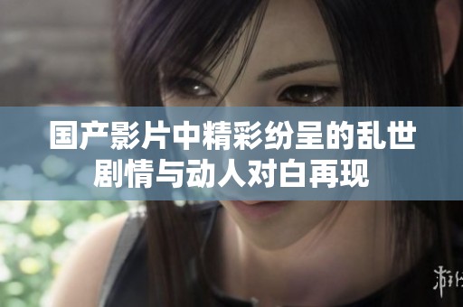 国产影片中精彩纷呈的乱世剧情与动人对白再现