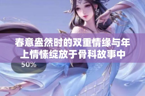 春意盎然时的双重情缘与年上情愫绽放于骨科故事中