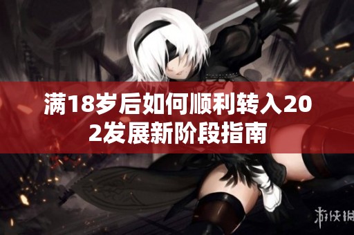 满18岁后如何顺利转入202发展新阶段指南