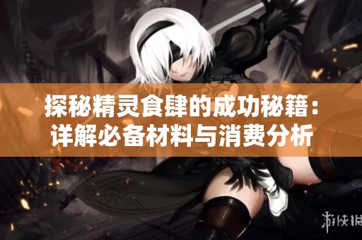 探秘精灵食肆的成功秘籍：详解必备材料与消费分析
