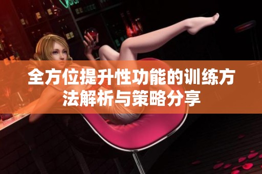 全方位提升性功能的训练方法解析与策略分享