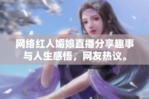 网络红人媚娘直播分享趣事与人生感悟，网友热议。
