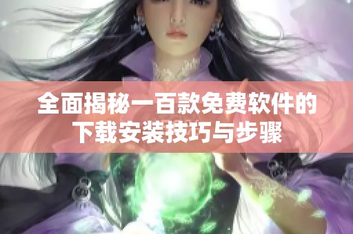 全面揭秘一百款免费软件的下载安装技巧与步骤