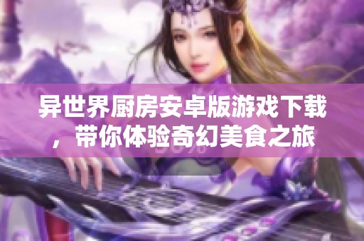 异世界厨房安卓版游戏下载，带你体验奇幻美食之旅