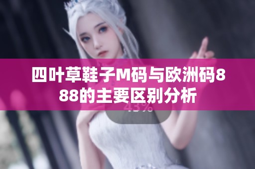 四叶草鞋子M码与欧洲码888的主要区别分析