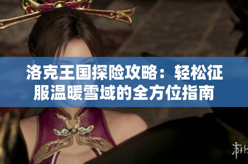 洛克王国探险攻略：轻松征服温暖雪域的全方位指南