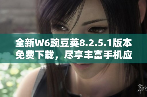全新W6豌豆荚8.2.5.1版本免费下载，尽享丰富手机应用体验