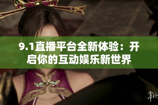 9.1直播平台全新体验：开启你的互动娱乐新世界