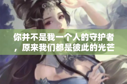 你并不是我一个人的守护者，原来我们都是彼此的光芒