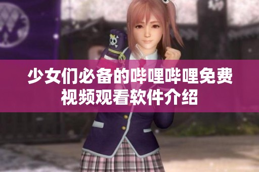 少女们必备的哔哩哔哩免费视频观看软件介绍