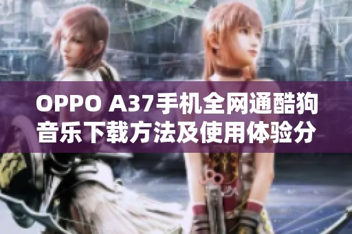 OPPO A37手机全网通酷狗音乐下载方法及使用体验分享