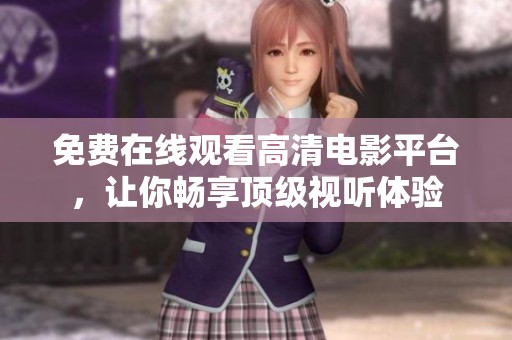免费在线观看高清电影平台，让你畅享顶级视听体验