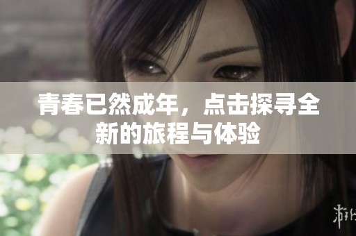 青春已然成年，点击探寻全新的旅程与体验