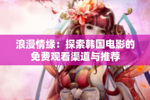 浪漫情缘：探索韩国电影的免费观看渠道与推荐