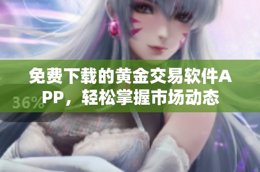 免费下载的黄金交易软件APP，轻松掌握市场动态