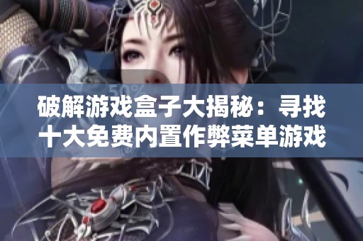 破解游戏盒子大揭秘：寻找十大免费内置作弊菜单游戏推荐