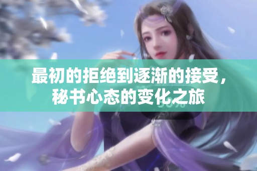 最初的拒绝到逐渐的接受，秘书心态的变化之旅