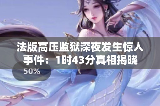 法版高压监狱深夜发生惊人事件：1时43分真相揭晓