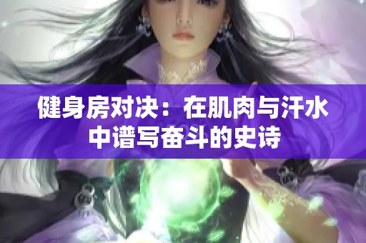 健身房对决：在肌肉与汗水中谱写奋斗的史诗
