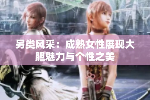 另类风采：成熟女性展现大胆魅力与个性之美
