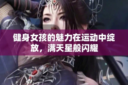 健身女孩的魅力在运动中绽放，满天星般闪耀